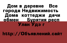 Дом в деревне - Все города Недвижимость » Дома, коттеджи, дачи обмен   . Бурятия респ.,Улан-Удэ г.